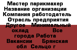 Мастер-парикмахер › Название организации ­ Компания-работодатель › Отрасль предприятия ­ Другое › Минимальный оклад ­ 30 000 - Все города Работа » Вакансии   . Брянская обл.,Сельцо г.